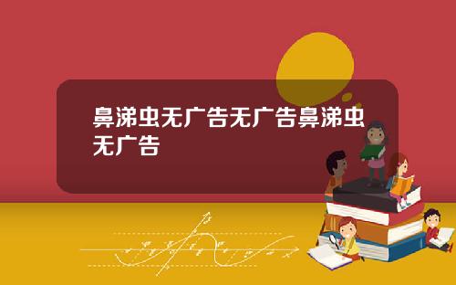 鼻涕虫无广告无广告鼻涕虫无广告