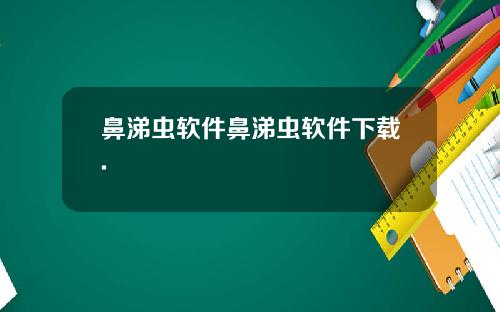 鼻涕虫软件鼻涕虫软件下载.