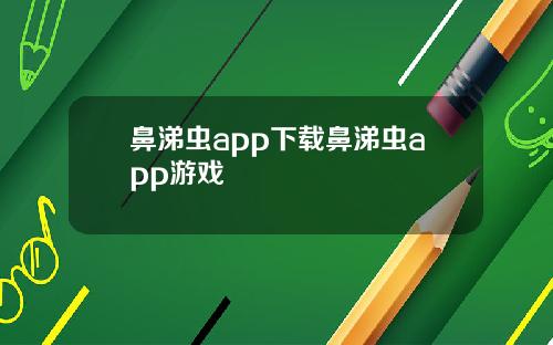 鼻涕虫app下载鼻涕虫app游戏