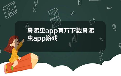 鼻涕虫app官方下载鼻涕虫app游戏