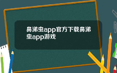 鼻涕虫app官方下载鼻涕虫app游戏
