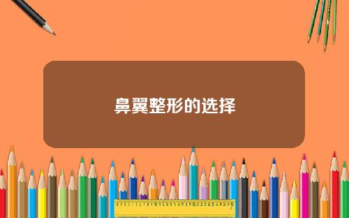鼻翼整形的选择