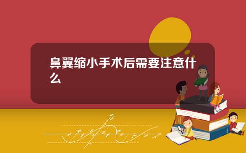 鼻翼缩小手术后需要注意什么