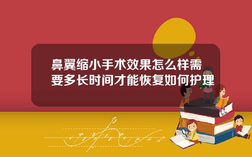 鼻翼缩小手术效果怎么样需要多长时间才能恢复如何护理