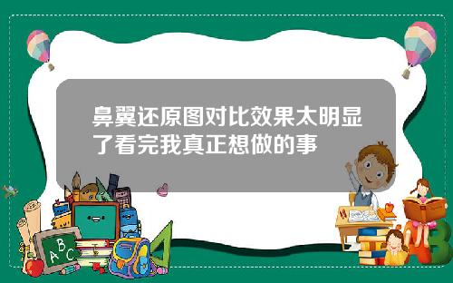 鼻翼还原图对比效果太明显了看完我真正想做的事