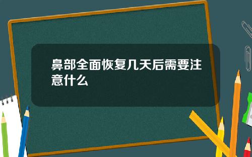 鼻部全面恢复几天后需要注意什么