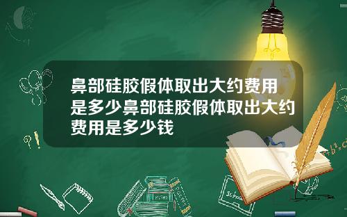 鼻部硅胶假体取出大约费用是多少鼻部硅胶假体取出大约费用是多少钱