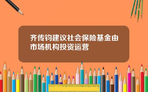 齐传钧建议社会保险基金由市场机构投资运营