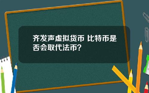 齐发声虚拟货币 比特币是否会取代法币？