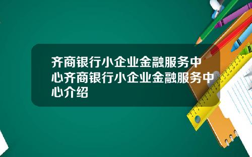 齐商银行小企业金融服务中心齐商银行小企业金融服务中心介绍