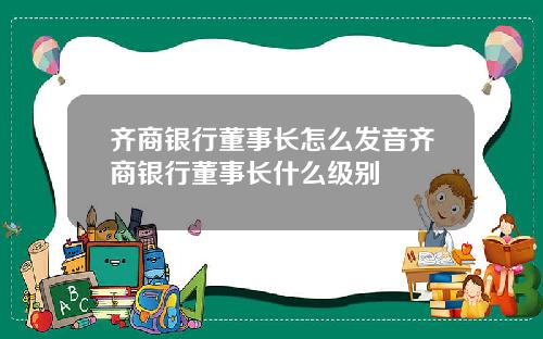齐商银行董事长怎么发音齐商银行董事长什么级别