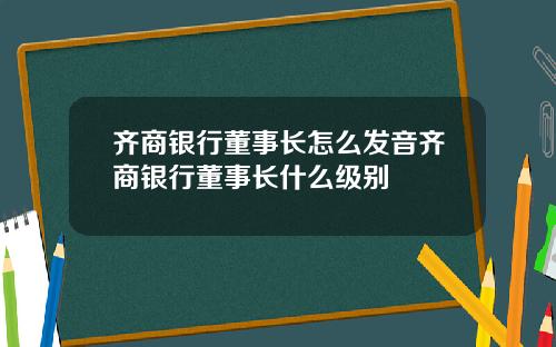 齐商银行董事长怎么发音齐商银行董事长什么级别