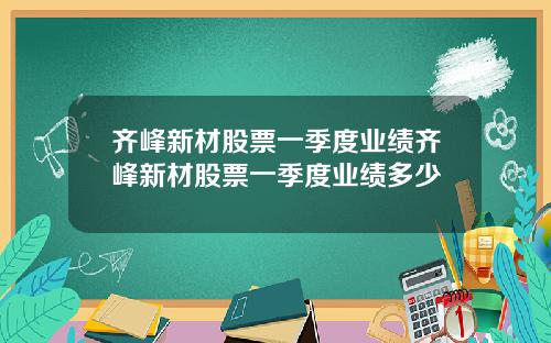 齐峰新材股票一季度业绩齐峰新材股票一季度业绩多少