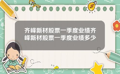 齐峰新材股票一季度业绩齐峰新材股票一季度业绩多少