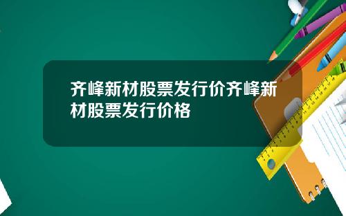 齐峰新材股票发行价齐峰新材股票发行价格