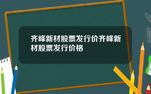 齐峰新材股票发行价齐峰新材股票发行价格