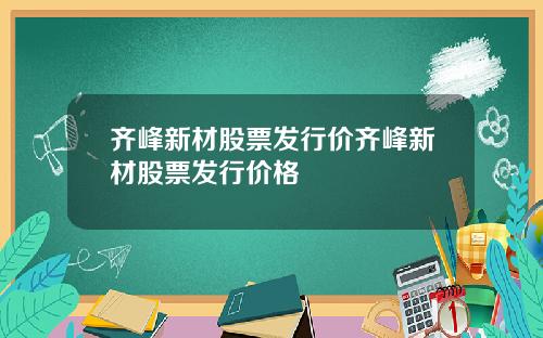 齐峰新材股票发行价齐峰新材股票发行价格
