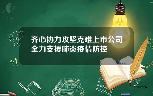 齐心协力攻坚克难上市公司全力支援肺炎疫情防控