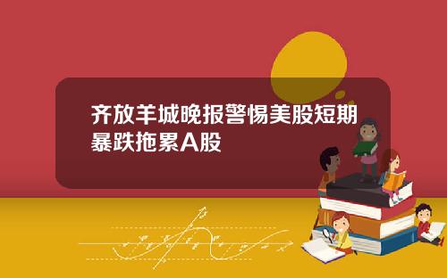 齐放羊城晚报警惕美股短期暴跌拖累A股