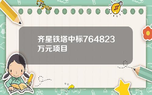 齐星铁塔中标764823万元项目