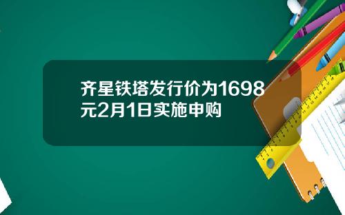 齐星铁塔发行价为1698元2月1日实施申购