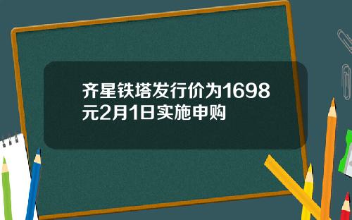 齐星铁塔发行价为1698元2月1日实施申购