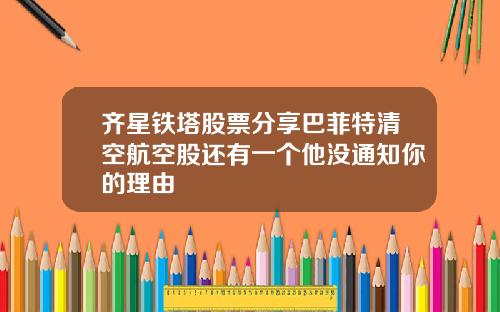 齐星铁塔股票分享巴菲特清空航空股还有一个他没通知你的理由