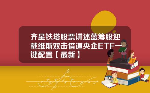 齐星铁塔股票讲述蓝筹股迎戴维斯双击借道央企ETF一键配置【最新】