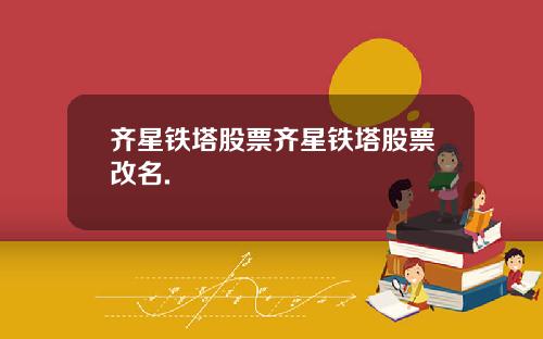 齐星铁塔股票齐星铁塔股票改名.