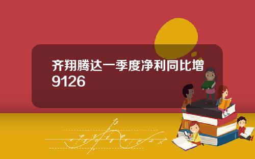 齐翔腾达一季度净利同比增9126