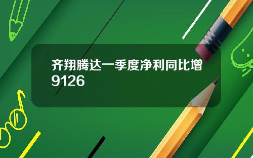齐翔腾达一季度净利同比增9126