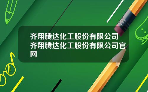 齐翔腾达化工股份有限公司齐翔腾达化工股份有限公司官网
