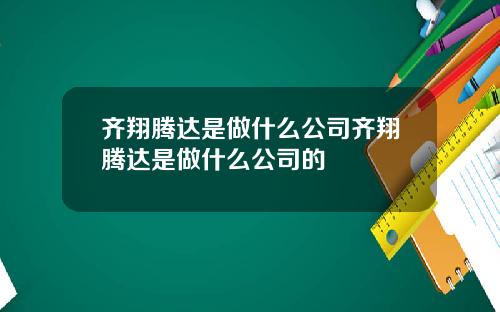 齐翔腾达是做什么公司齐翔腾达是做什么公司的