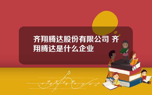齐翔腾达股份有限公司 齐翔腾达是什么企业
