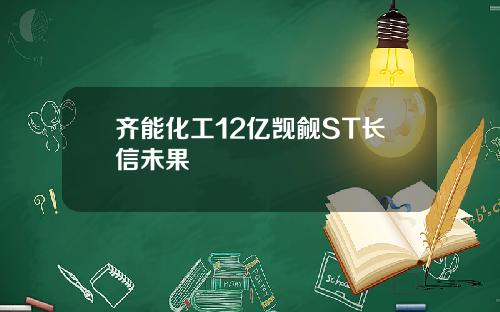 齐能化工12亿觊觎ST长信未果
