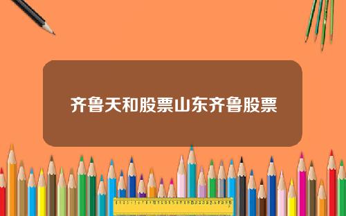 齐鲁天和股票山东齐鲁股票