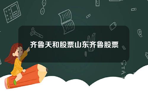 齐鲁天和股票山东齐鲁股票