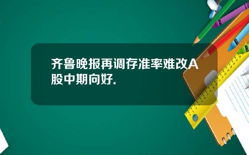 齐鲁晚报再调存准率难改A股中期向好.