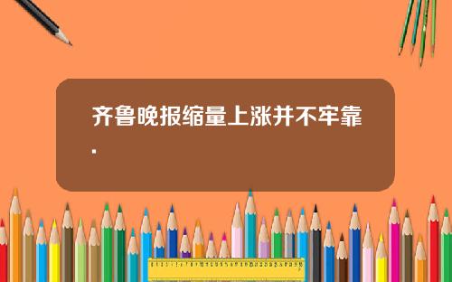 齐鲁晚报缩量上涨并不牢靠.