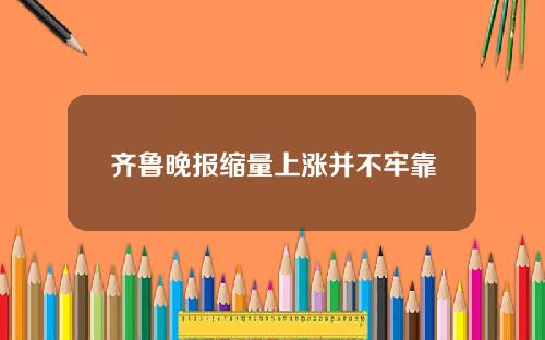 齐鲁晚报缩量上涨并不牢靠
