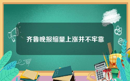 齐鲁晚报缩量上涨并不牢靠