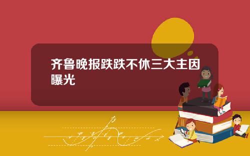 齐鲁晚报跌跌不休三大主因曝光