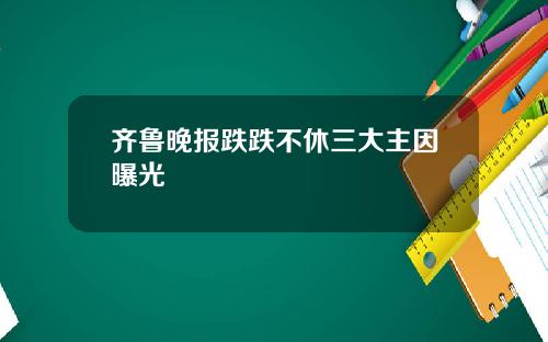 齐鲁晚报跌跌不休三大主因曝光