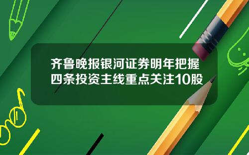 齐鲁晚报银河证券明年把握四条投资主线重点关注10股