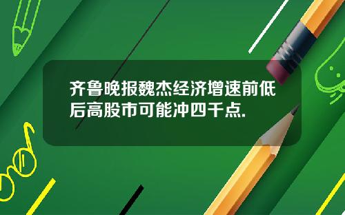 齐鲁晚报魏杰经济增速前低后高股市可能冲四千点.