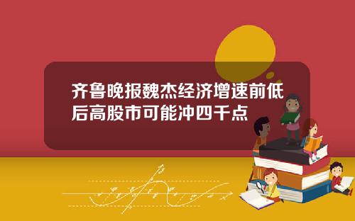 齐鲁晚报魏杰经济增速前低后高股市可能冲四千点