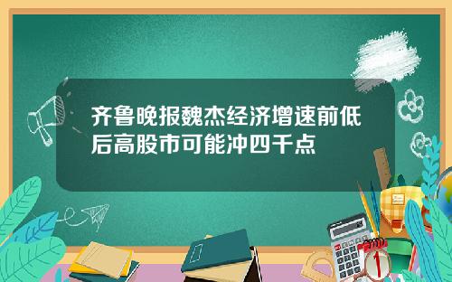 齐鲁晚报魏杰经济增速前低后高股市可能冲四千点