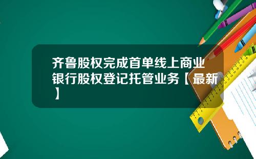 齐鲁股权完成首单线上商业银行股权登记托管业务【最新】