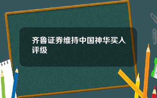 齐鲁证券维持中国神华买入评级