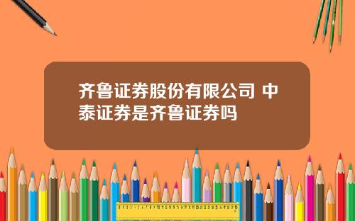 齐鲁证券股份有限公司 中泰证券是齐鲁证券吗